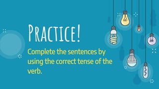 Practice!
Complete the sentences by
using the correct tense of the
verb.
 