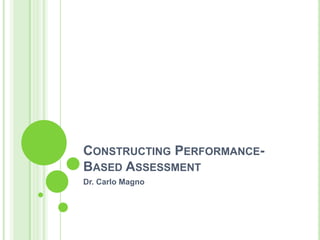 CONSTRUCTING PERFORMANCE-
BASED ASSESSMENT
Dr. Carlo Magno
 
