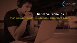 Reflexive Pronouns
MYSELF, OURSELVES, YOURSELF, YOURSELVES, HIMSELF, HERSELF, ITSELF, THEMSELVES
 