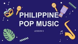 PHILIPPINE
POP MUSIC
LESSON 5
 