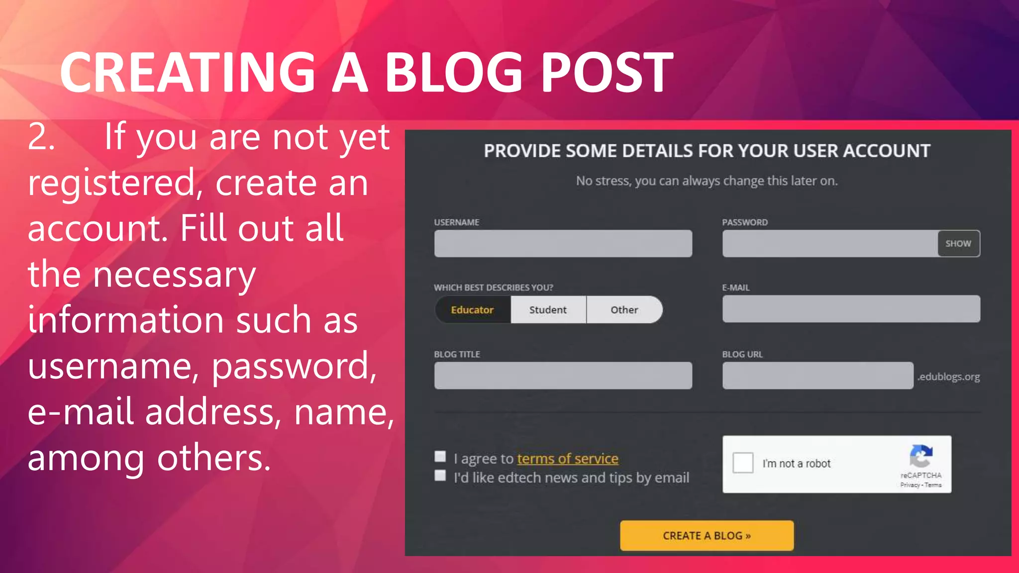 CREATING A BLOG POST
2. If you are not yet
registered, create an
account. Fill out all
the necessary
information such as
username, password,
e-mail address, name,
among others.
 