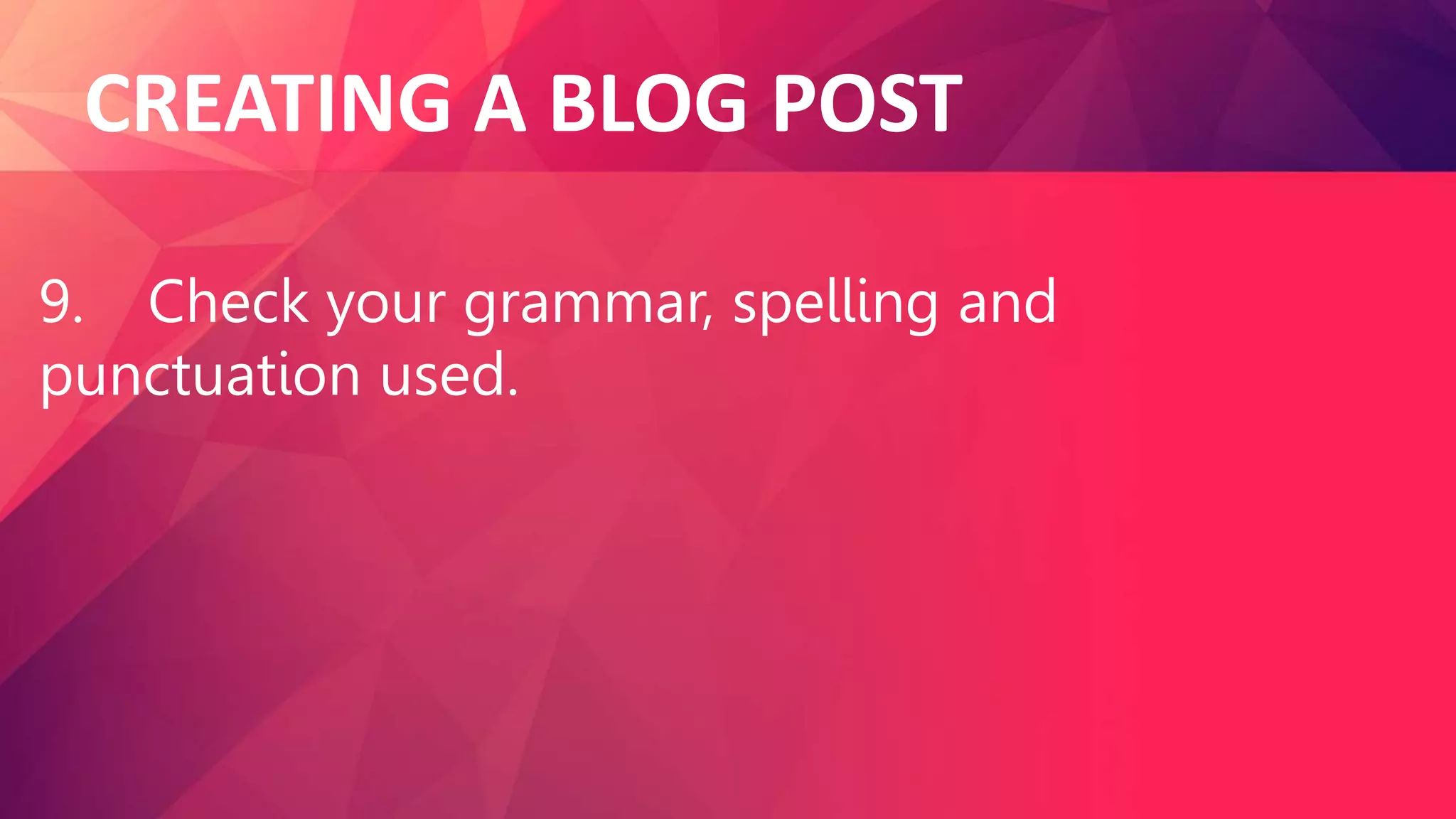 CREATING A BLOG POST
9. Check your grammar, spelling and
punctuation used.
 