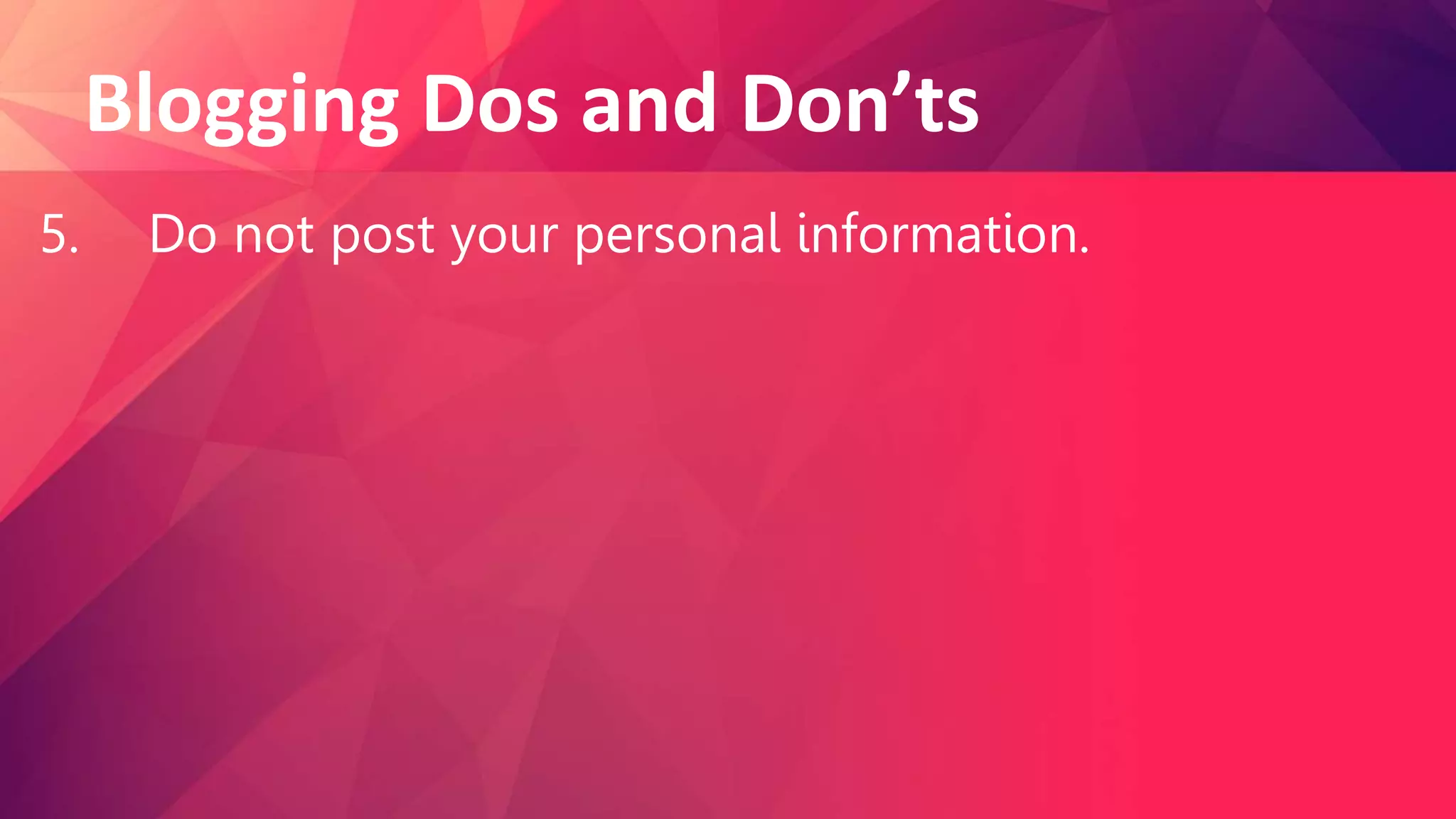 Blogging Dos and Don’ts
5. Do not post your personal information.
 