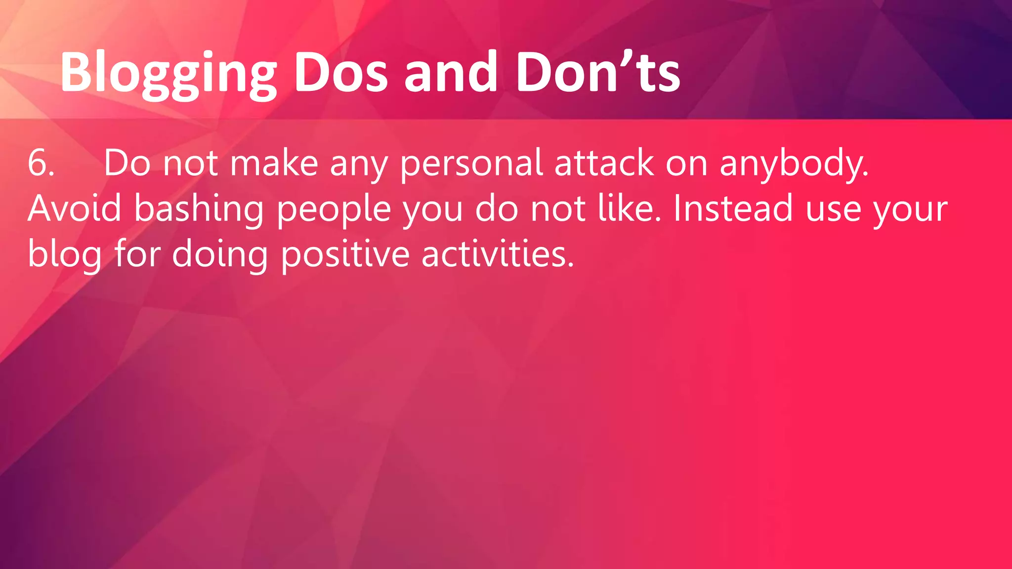 Blogging Dos and Don’ts
6. Do not make any personal attack on anybody.
Avoid bashing people you do not like. Instead use your
blog for doing positive activities.
 