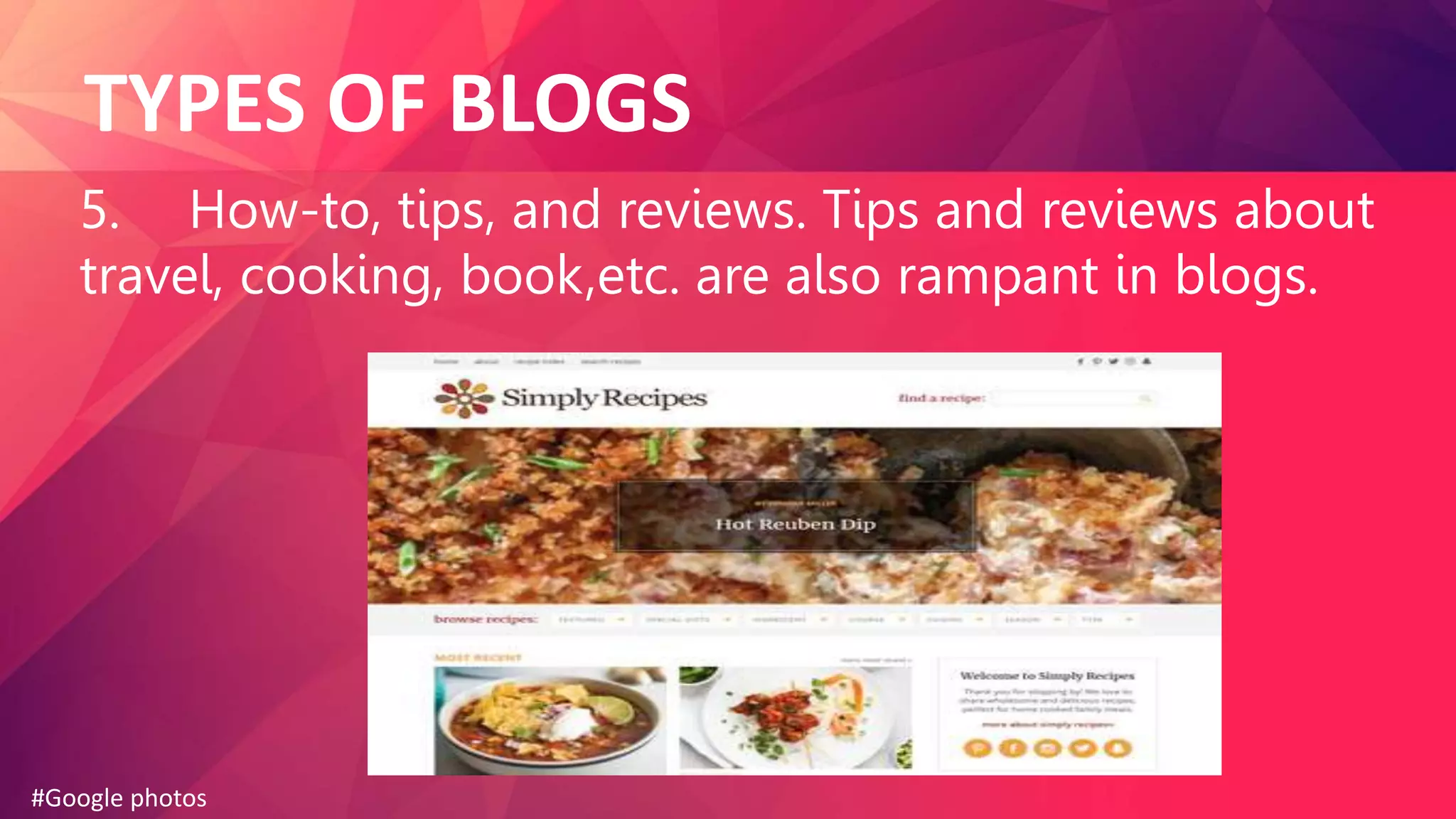 TYPES OF BLOGS
5. How-to, tips, and reviews. Tips and reviews about
travel, cooking, book,etc. are also rampant in blogs.
#Google photos
 