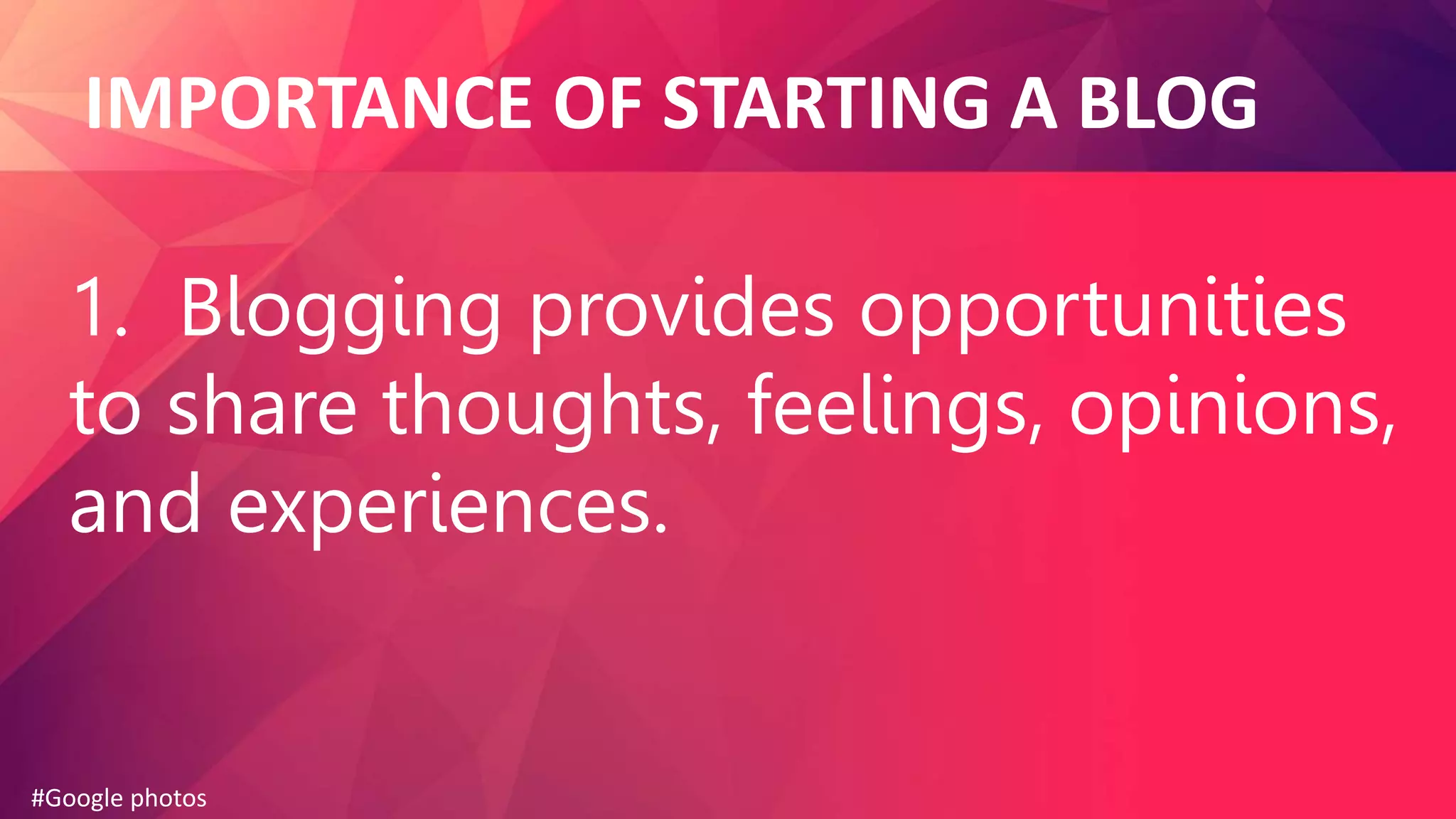 IMPORTANCE OF STARTING A BLOG
1. Blogging provides opportunities
to share thoughts, feelings, opinions,
and experiences.
#Google photos
 