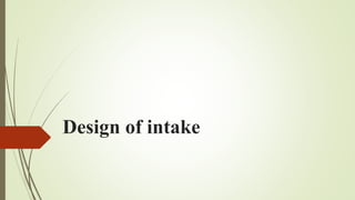Design of intake
 