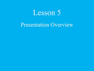 Lesson 5
Presentation Overview
 