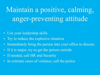 Maintain a positive, calming,
anger-preventing attitude
• Use your leadership skills
• Try to reduce the explosive situati...