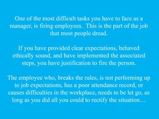 One of the most difficult tasks you have to face as a
manager, is firing employees. This is the part of the job
that most ...