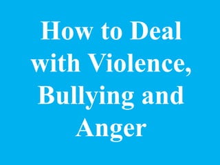 How to Deal
with Violence,
Bullying and
Anger
 