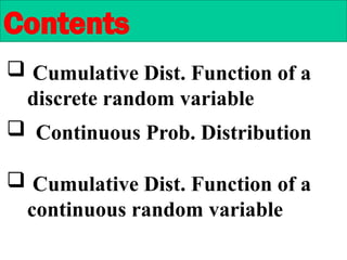  Cumulative Dist. Function of a
discrete random variable
Contents
 Continuous Prob. Distribution
 Cumulative Dist. Function of a
continuous random variable
 