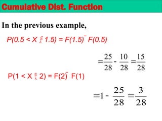In the previous example,
28
15
28
10
28
25



28
3
28
25
1 


Cumulative Dist. Function
P(1 < X  2) = F(2)  F(1)
P(0.5 < X  1.5) = F(1.5)  F(0.5)
 