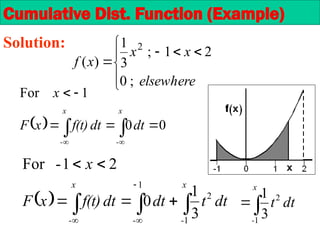 Cumulative Dist. Function (Example)
Solution:









elsewhere
x
x
x
f
;
0
2
1
;
3
1
)
(
2
  0
0
1
For






 

x
-
x
-
dt
dt
f(t)
x
F
x
  

 







x
-
-
x
-
dt
t
dt
dt
f(t)
x
F
x
1
2
1
3
1
0
2
1
-
For


x
-
dt
t
1
2
3
1
 