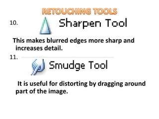 10.
This makes blurred edges more sharp and
increases detail.
11.
It is useful for distorting by dragging around
part of the image.
 