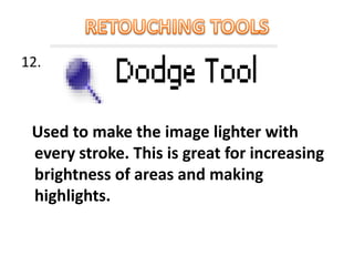 12.
Used to make the image lighter with
every stroke. This is great for increasing
brightness of areas and making
highlights.
 