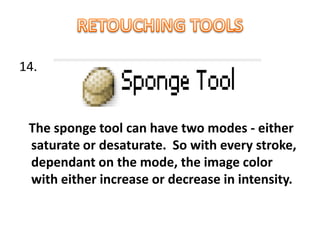 14.
The sponge tool can have two modes - either
saturate or desaturate. So with every stroke,
dependant on the mode, the image color
with either increase or decrease in intensity.
 