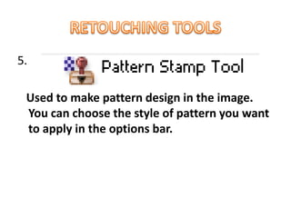 5.
Used to make pattern design in the image.
You can choose the style of pattern you want
to apply in the options bar.
 