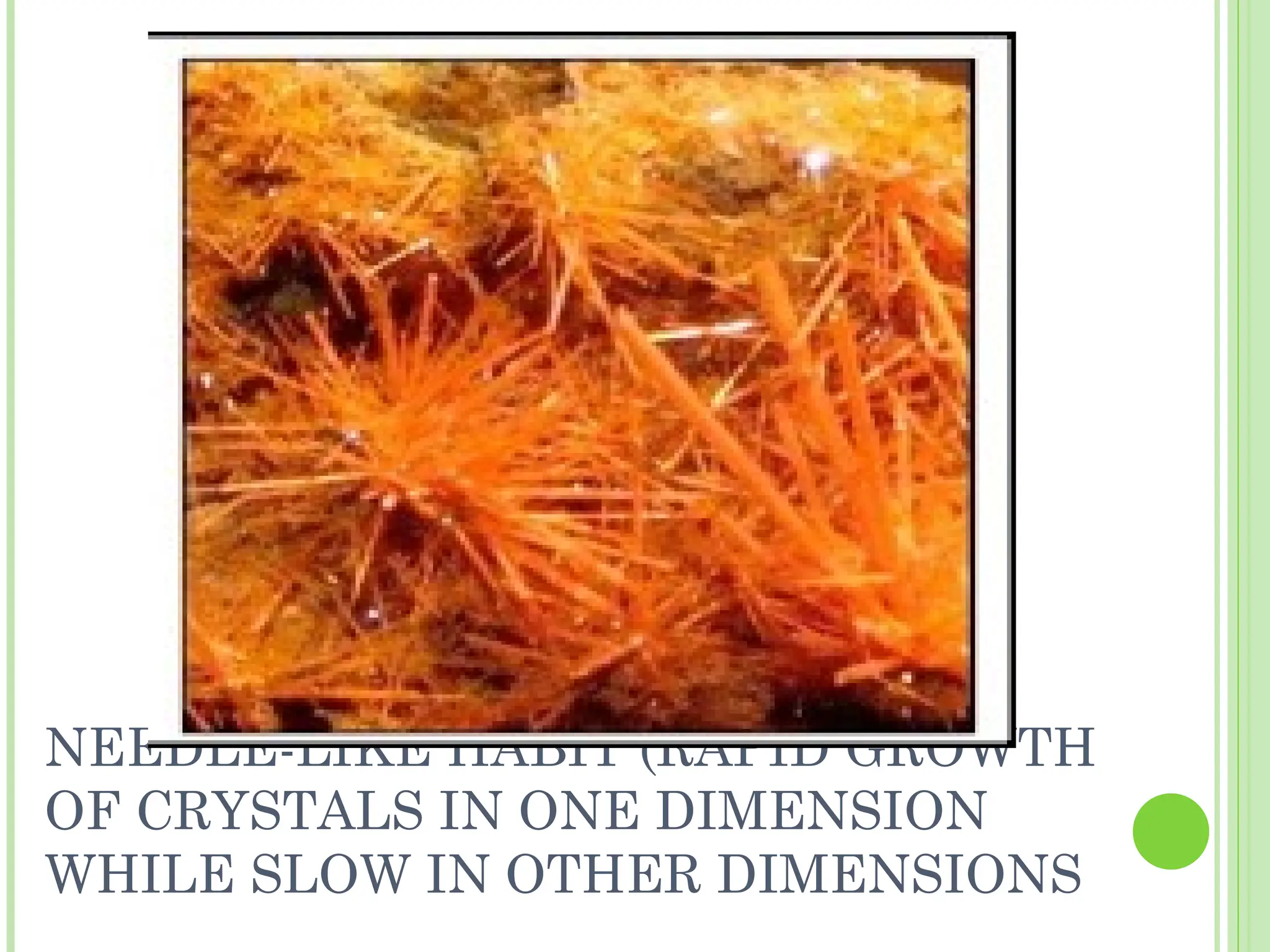 NEEDLE-LIKE HABIT (RAPID GROWTH
OF CRYSTALS IN ONE DIMENSION
WHILE SLOW IN OTHER DIMENSIONS
 
