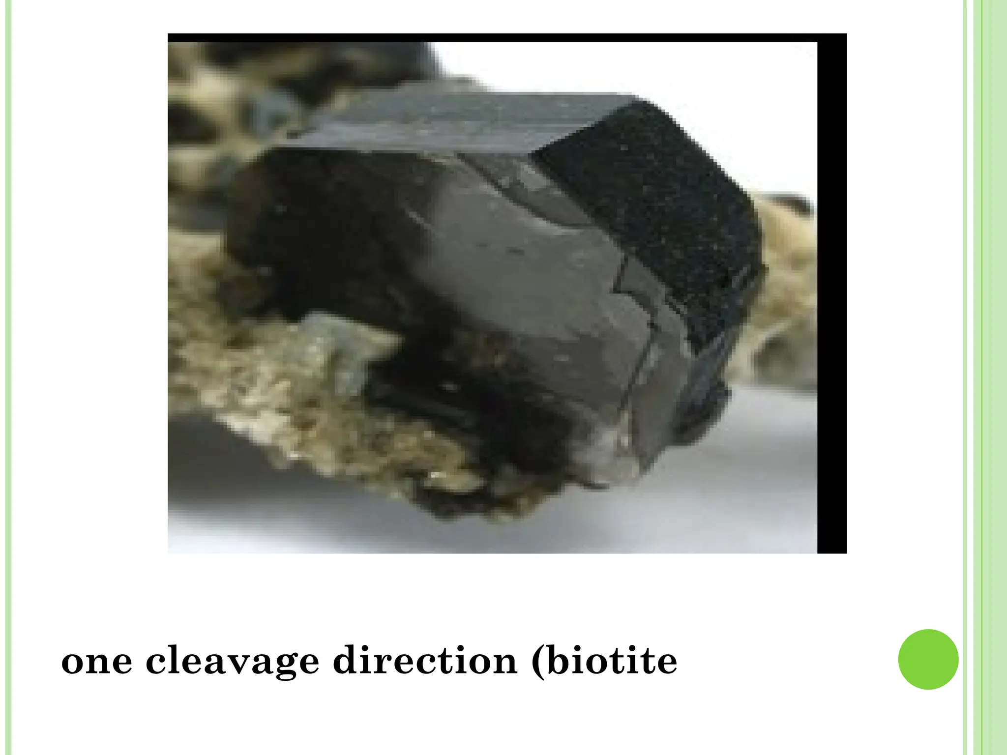 one cleavage direction (biotite
 