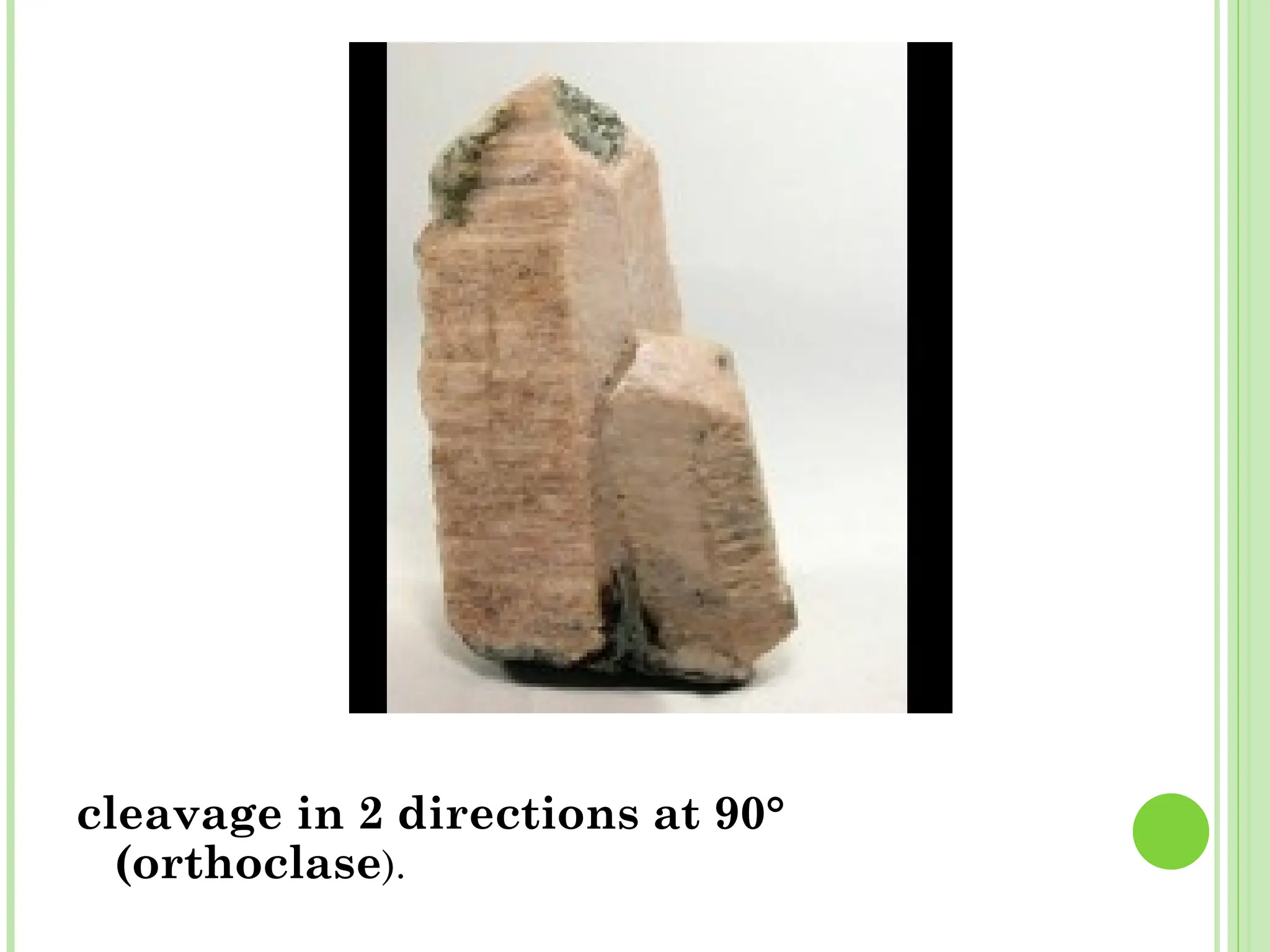 cleavage in 2 directions at 90°
(orthoclase).
 