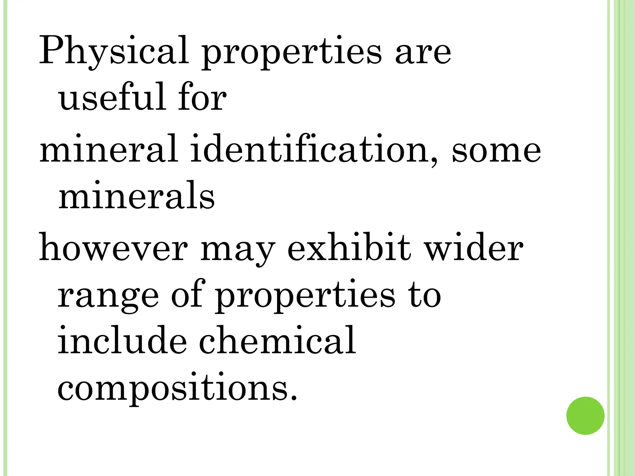 Physical properties are
useful for
mineral identification, some
minerals
however may exhibit wider
range of properties to
include chemical
compositions.
 