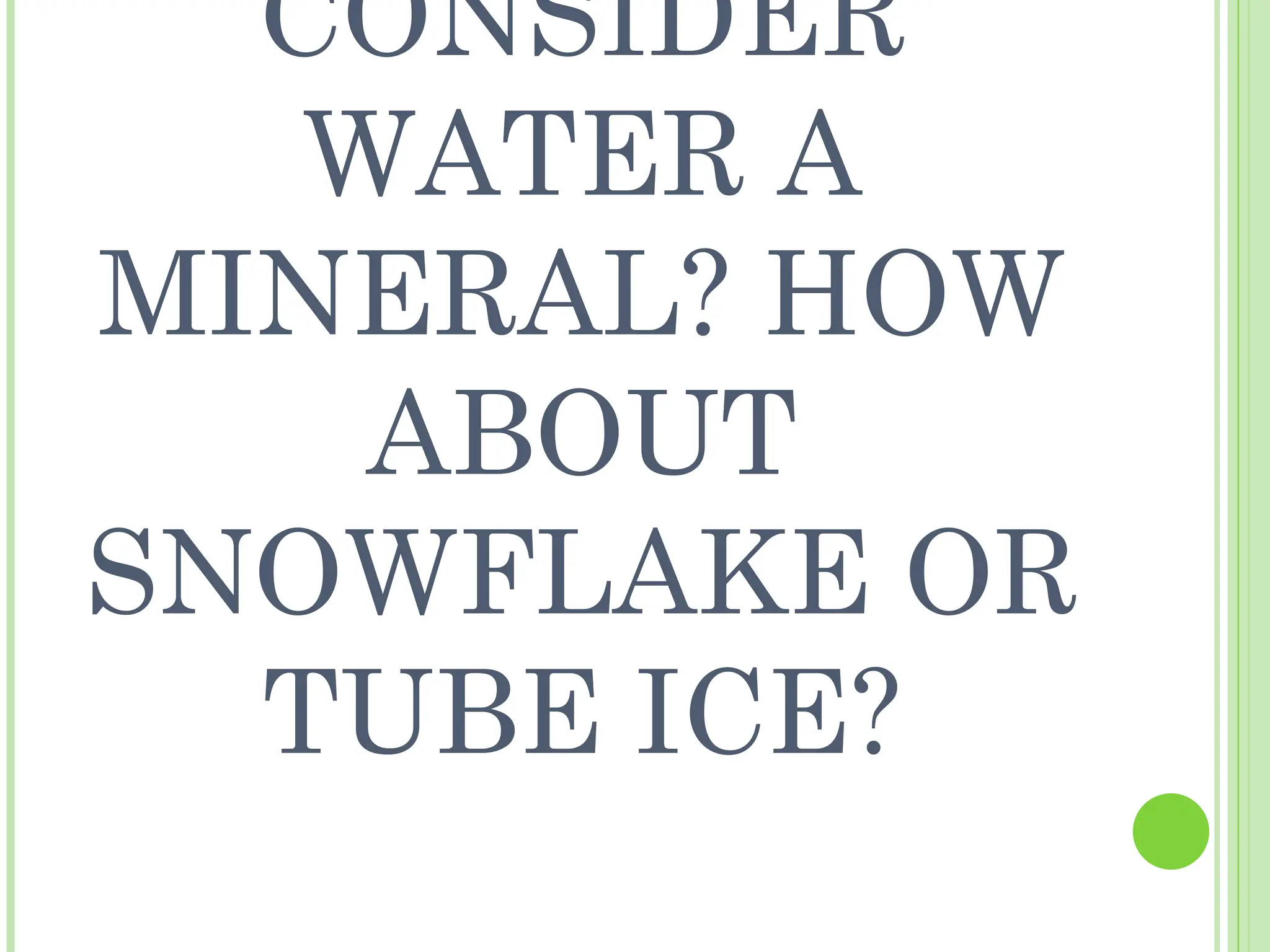CONSIDER
WATER A
MINERAL? HOW
ABOUT
SNOWFLAKE OR
TUBE ICE?
 