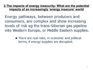 2 The impacts of energy insecurity-  What are the potential impacts of an increasingly ‘energy insecure’ world 
