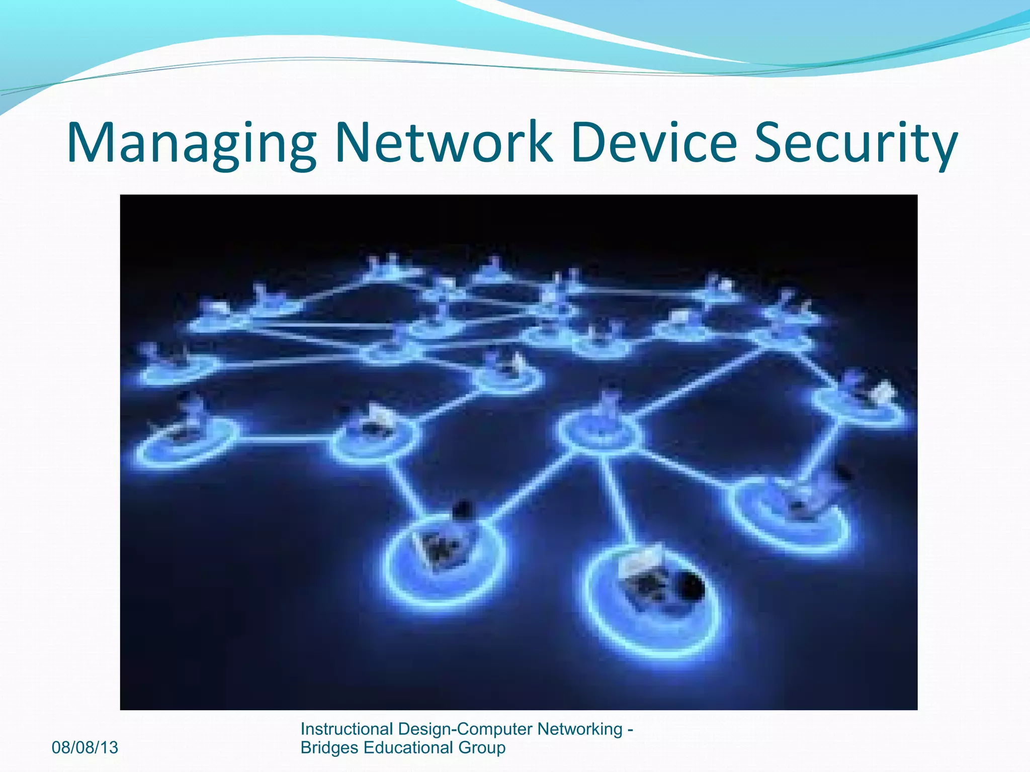 Managing Network Device Security
08/08/13
Instructional Design-Computer Networking -
Bridges Educational Group
 