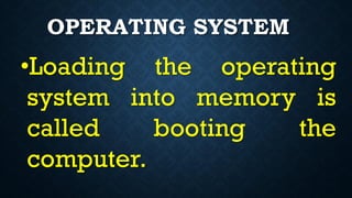 OPERATING SYSTEM
•Loading the operating
system into memory is
called booting the
computer.
 