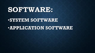 SOFTWARE:
•SYSTEM SOFTWARE
•APPLICATION SOFTWARE
 
