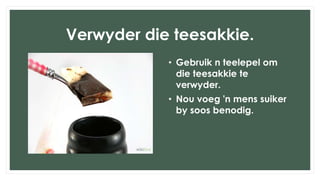 Verwyder die teesakkie.
• Gebruik n teelepel om
die teesakkie te
verwyder.
• Nou voeg 'n mens suiker
by soos benodig.
 