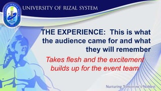 THE EXPERIENCE: This is what
the audience came for and what
they will remember
Takes flesh and the excitement
builds up for the event team
 