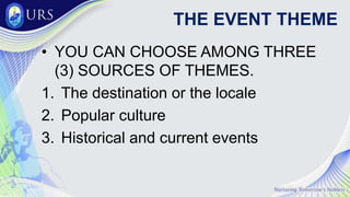 THE EVENT THEME
• YOU CAN CHOOSE AMONG THREE
(3) SOURCES OF THEMES.
1. The destination or the locale
2. Popular culture
3. Historical and current events
 