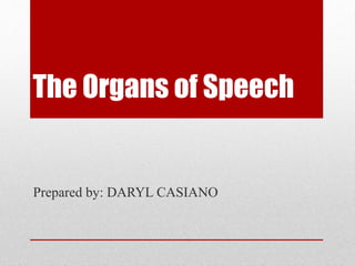 The Organs of Speech
Prepared by: DARYL CASIANO
 