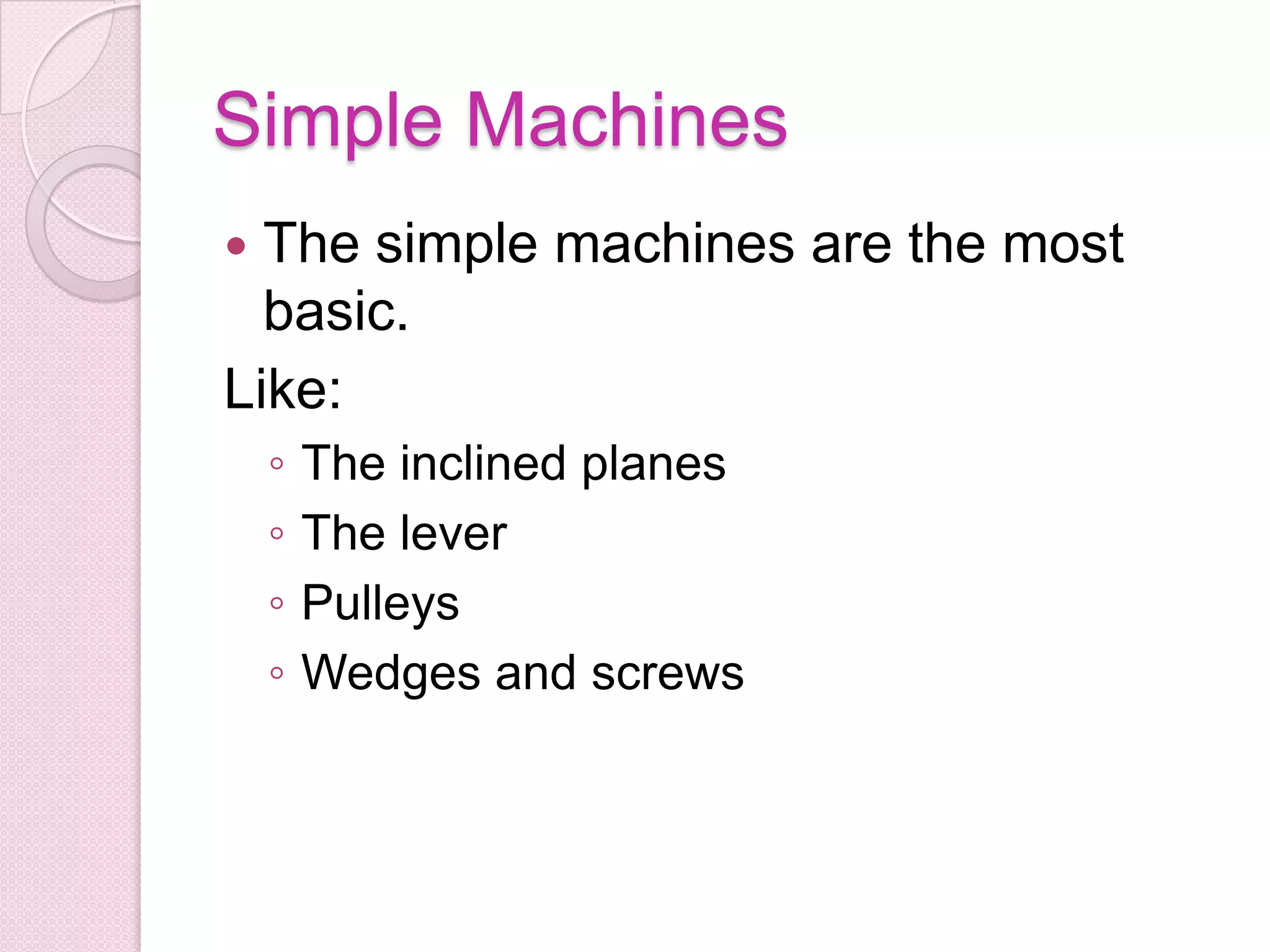 Simple Machines The simple machines are the most basic. Like:The inclined planesThe leverPulleys Wedges and screws