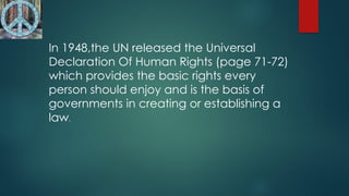 In 1948,the UN released the Universal
Declaration Of Human Rights (page 71-72)
which provides the basic rights every
person should enjoy and is the basis of
governments in creating or establishing a
law.
 