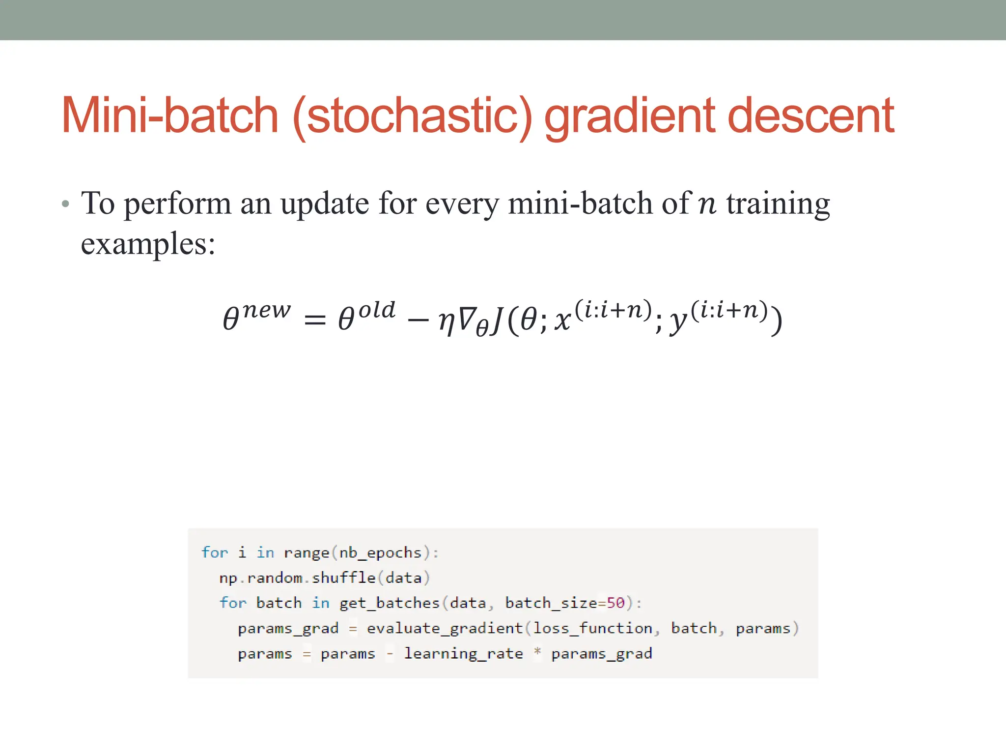 Mini-batch (stochastic) gradient descent
• To perform an update for every mini-batch of 𝑛 training
examples:
𝜃𝑛𝑒𝑤 = 𝜃𝑜𝑙𝑑 − 𝜂𝛻𝜃𝐽(𝜃; 𝑥 𝑖:𝑖+𝑛 ; 𝑦(𝑖:𝑖+𝑛))
 