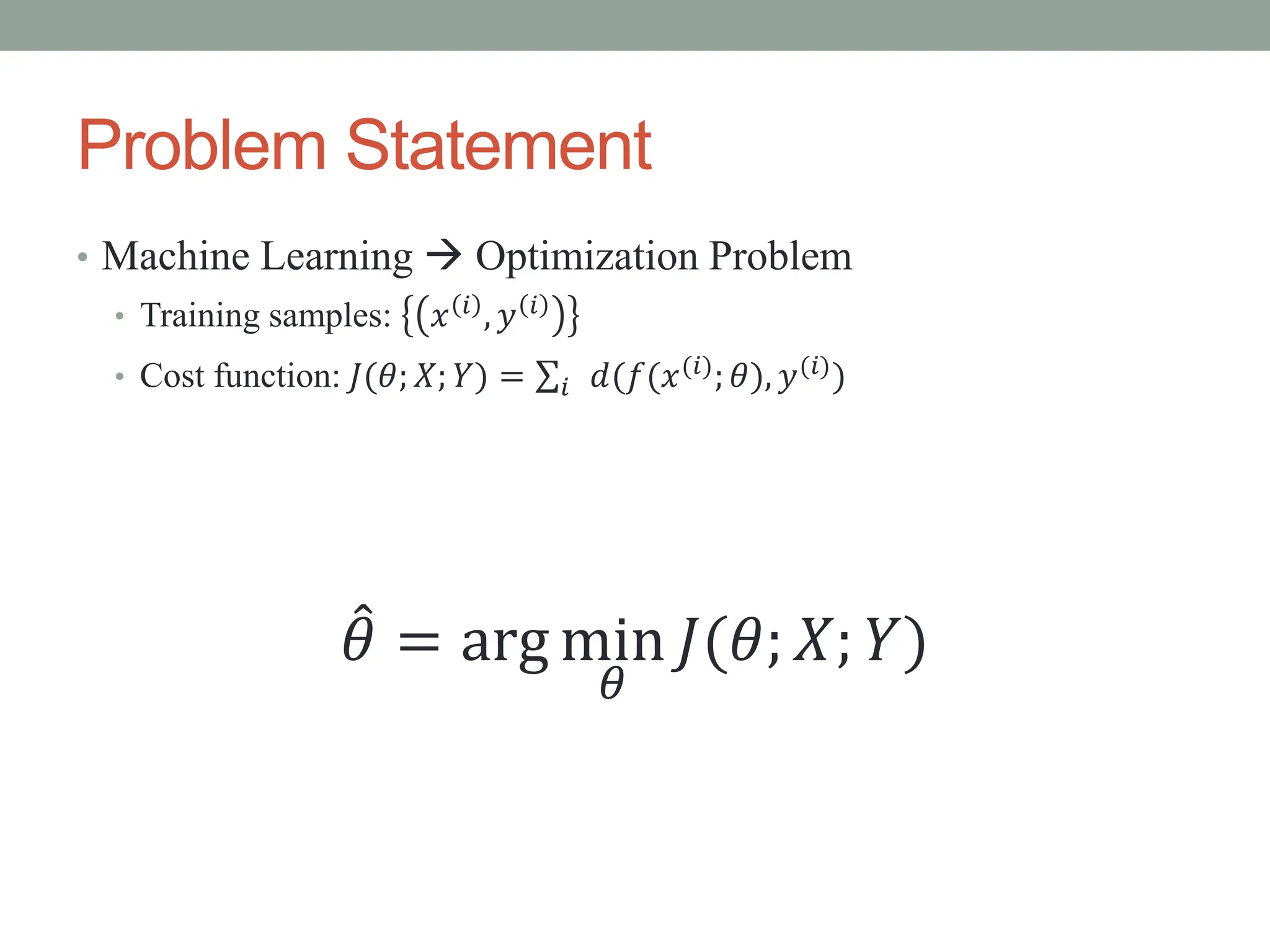 Problem Statement
• Machine Learning  Optimization Problem
• Training samples: 𝑥 𝑖 , 𝑦 𝑖
• Cost function: 𝐽(𝜃; 𝑋; 𝑌) = 𝑖 𝑑(𝑓(𝑥(𝑖); 𝜃), 𝑦(𝑖))
𝜃 = arg min
𝜃
𝐽(𝜃; 𝑋; 𝑌)
 