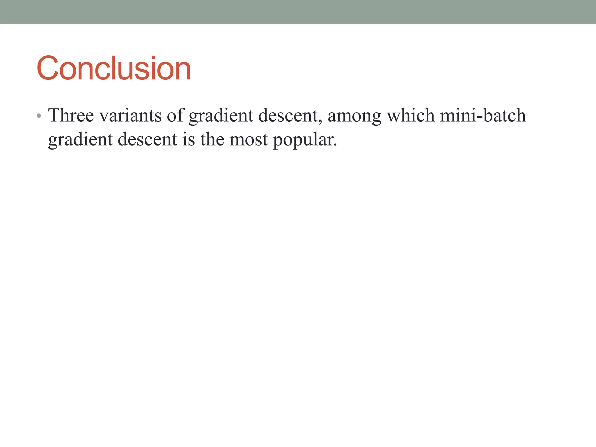 Conclusion
• Three variants of gradient descent, among which mini-batch
gradient descent is the most popular.
 