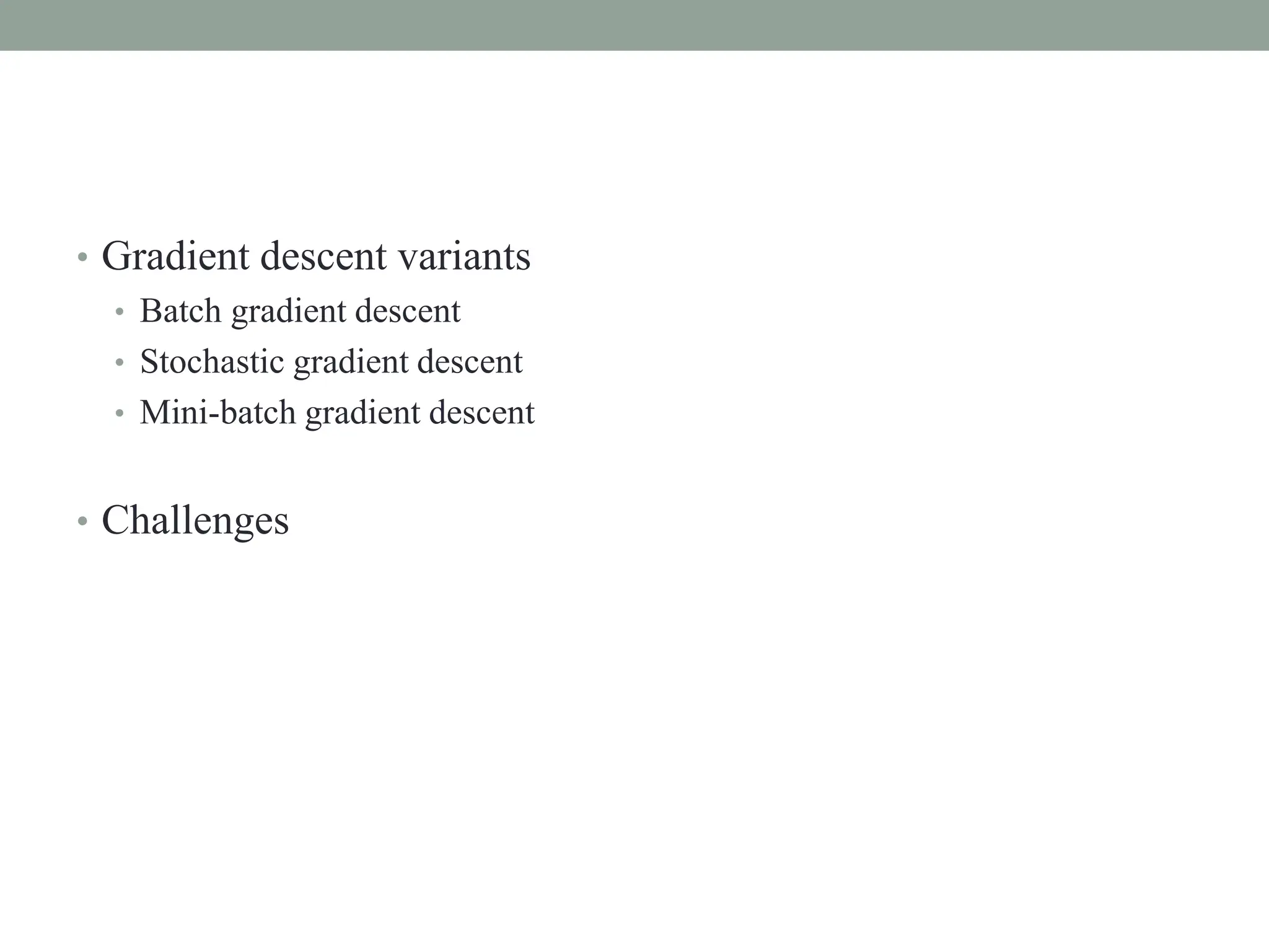 • Gradient descent variants
• Batch gradient descent
• Stochastic gradient descent
• Mini-batch gradient descent
• Challenges
 