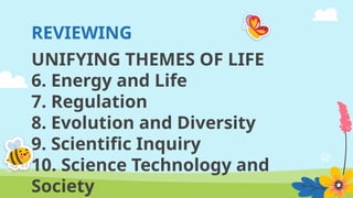 REVIEWING
UNIFYING THEMES OF LIFE
6. Energy and Life
7. Regulation
8. Evolution and Diversity
9. Scientific Inquiry
10. Science Technology and
Society
 