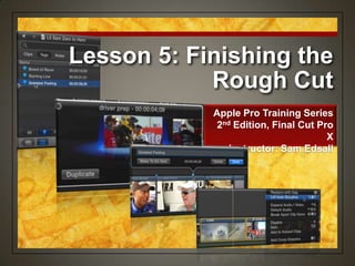 Lesson 5: Finishing the
Rough Cut
Apple Pro Training Series
2nd Edition, Final Cut Pro
X
Instructor: Sam Edsall
 