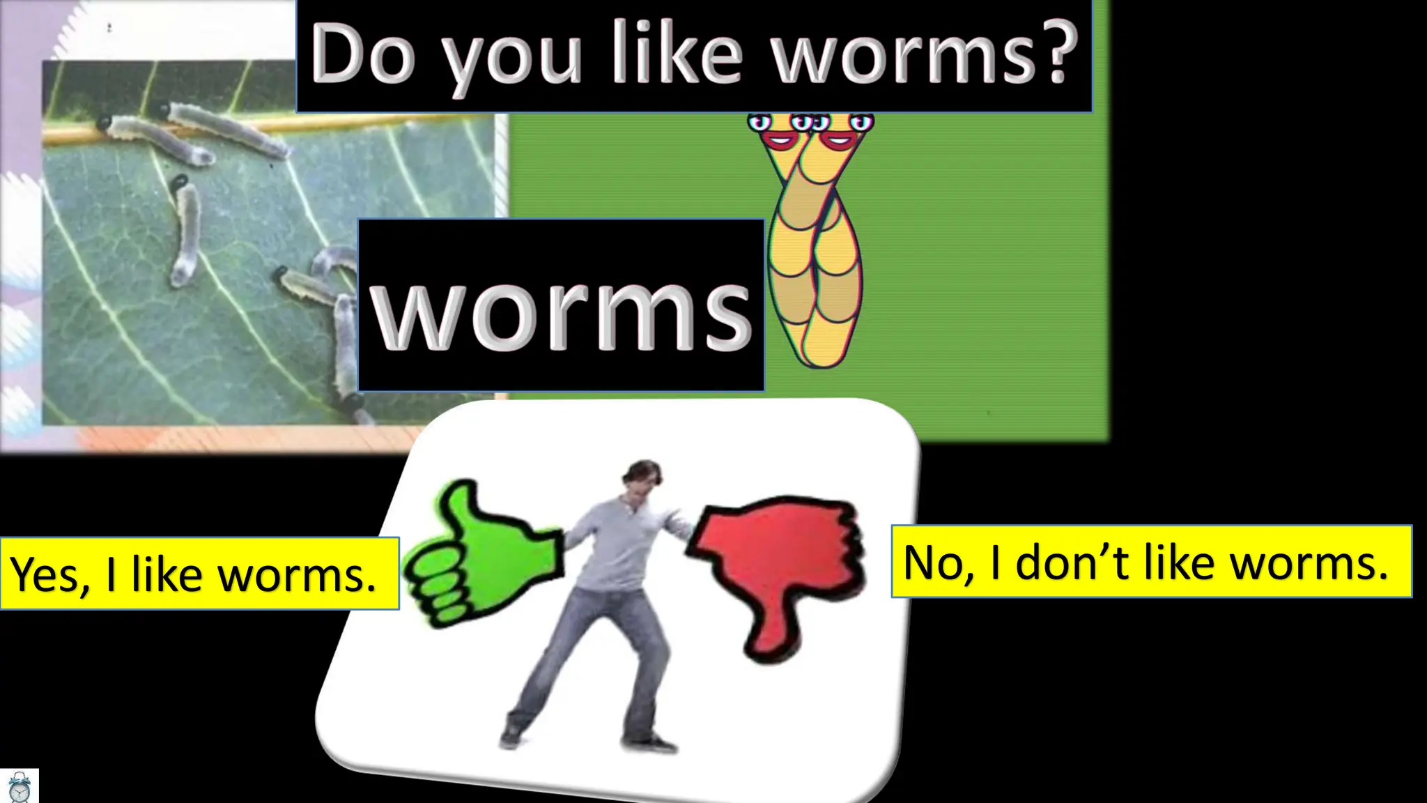 Yes, I like worms. No, I don’t like worms.