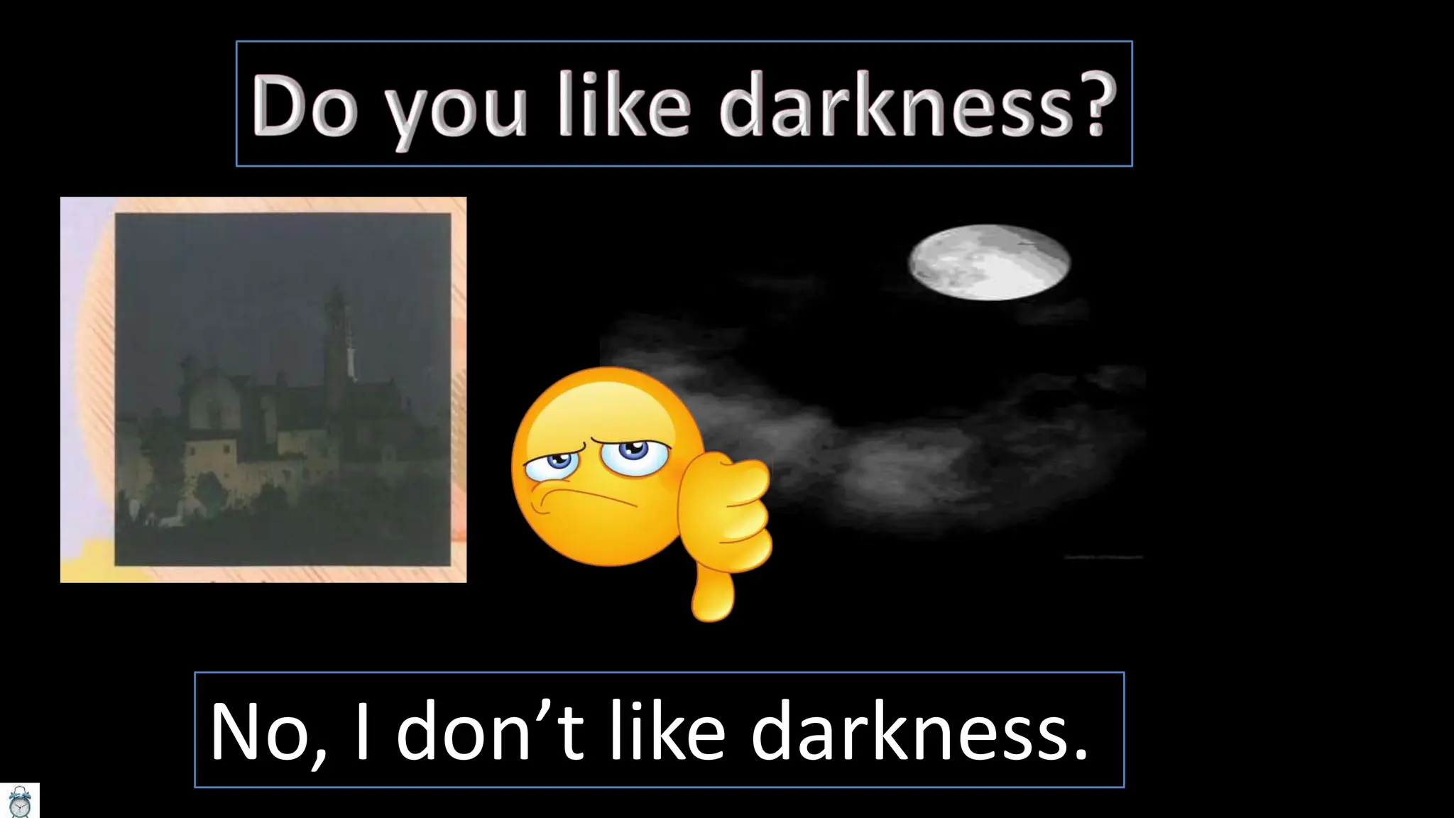 No, I don’t like darkness.