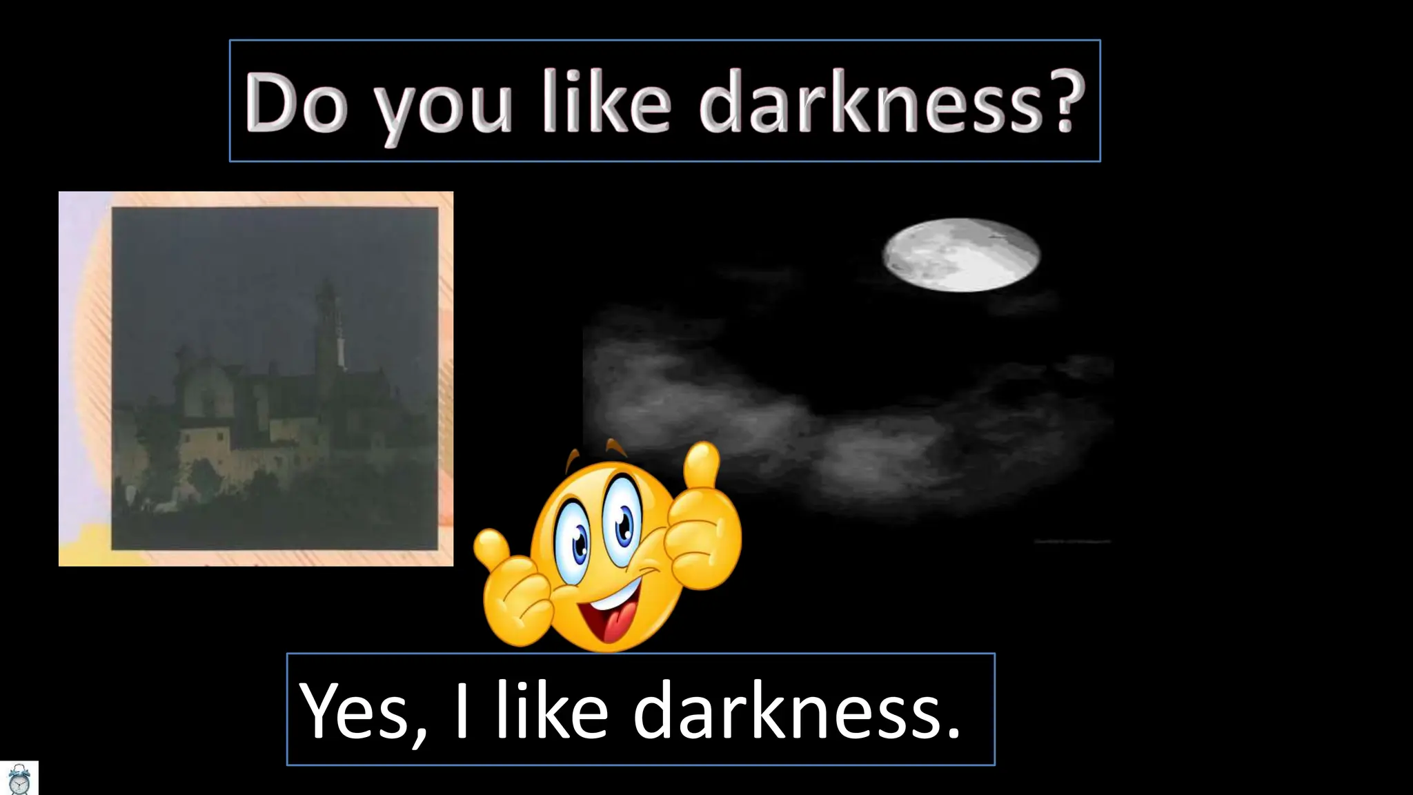 Yes, I like darkness.