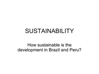 SUSTAINABILITY How sustainable is the development in Brazil and Peru? 