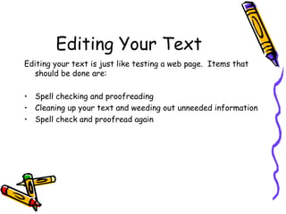 Editing Your Text Editing your text is just like testing a web page.  Items that should be done are: Spell checking and proofreading Cleaning up your text and weeding out unneeded information Spell check and proofread again 