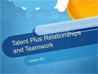 Talent Plus Relationships and Teamwork Lesson Six 