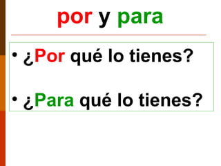 ¿ Por  qué lo tienes? ¿ Para  qué lo tienes? por   y   para 